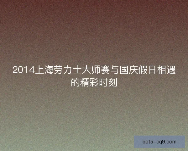 2014上海劳力士大师赛与国庆假日相遇的精彩时刻