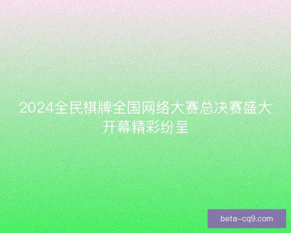 2024全民棋牌全国网络大赛总决赛盛大开幕精彩纷呈