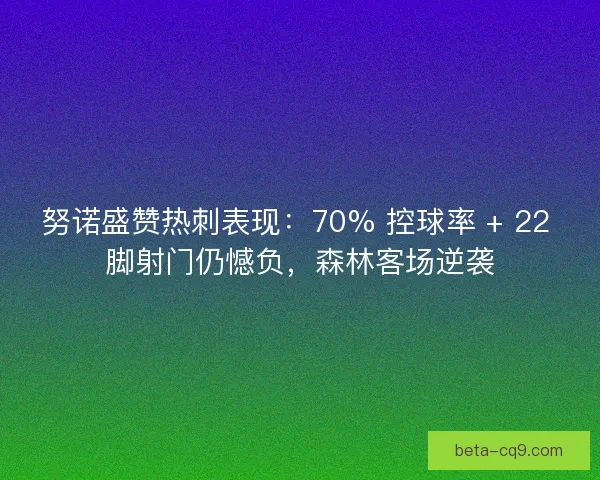 努诺盛赞热刺表现：70% 控球率 + 22 脚射门仍憾负，森林客场逆袭
