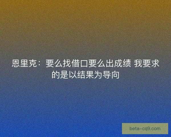 恩里克：要么找借口要么出成绩 我要求的是以结果为导向