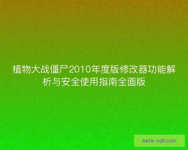 植物大战僵尸2010年度版修改器功能解析与安全使用指南全面版
