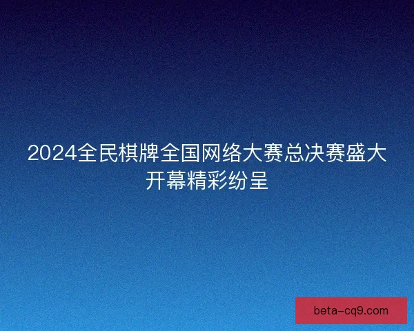 2024全民棋牌全国网络大赛总决赛盛大开幕精彩纷呈