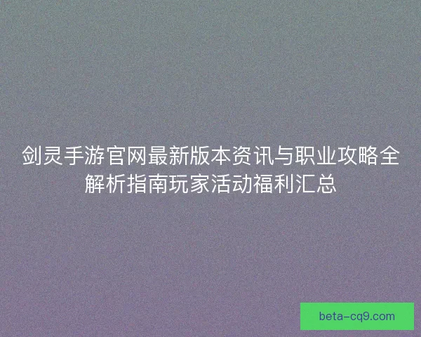 剑灵手游官网最新版本资讯与职业攻略全解析指南玩家活动福利汇总