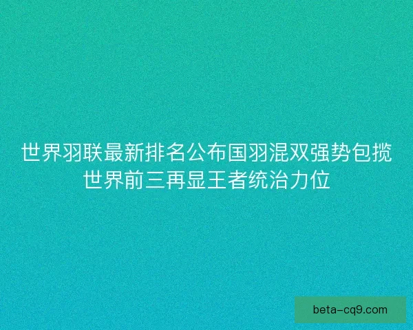 世界羽联最新排名公布国羽混双强势包揽世界前三再显王者统治力位